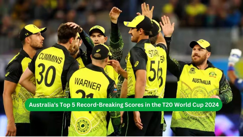 Australia's Top 5 Record-Breaking Scores in the T20 World Cup 2024