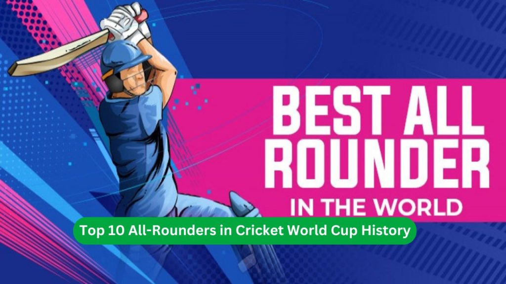 Top 10 All-Rounders in Cricket World Cup History