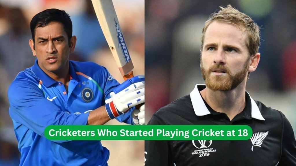 Cricketers Who Started Playing Cricket at 18