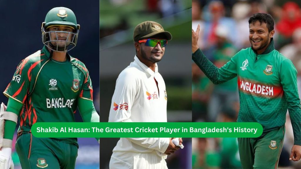 Shakib Al Hasan The Greatest Cricket Player in Bangladesh's History